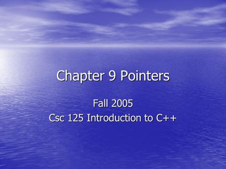 Chapter 9 Pointers Fall 2005 Csc 125 Introduction to C++