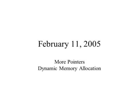 February 11, 2005 More Pointers Dynamic Memory Allocation.