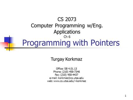 1 Programming with Pointers Turgay Korkmaz Office: SB 4.01.13 Phone: (210) 458-7346 Fax: (210) 458-4437   web: