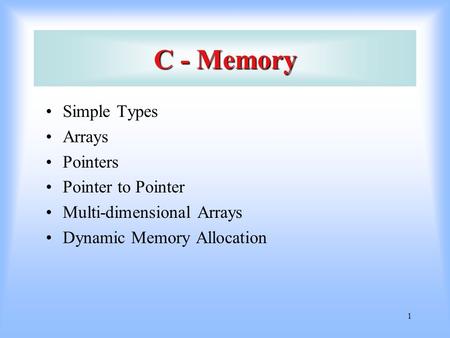 1 C - Memory Simple Types Arrays Pointers Pointer to Pointer Multi-dimensional Arrays Dynamic Memory Allocation.
