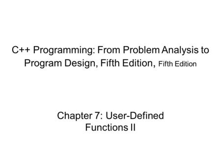 C++ Programming: From Problem Analysis to Program Design, Fifth Edition, Fifth Edition Chapter 7: User-Defined Functions II.