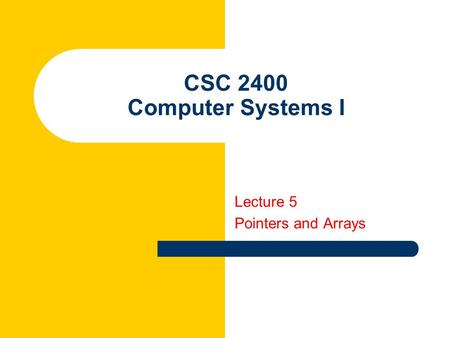 CSC 2400 Computer Systems I Lecture 5 Pointers and Arrays.