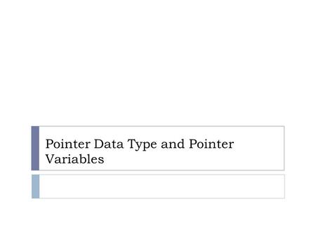 Pointer Data Type and Pointer Variables. Objectives: Pointer Data Type and Pointer Variables Pointer Declaration Pointer Operators Initializing Pointer.