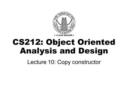 CS212: Object Oriented Analysis and Design Lecture 10: Copy constructor.