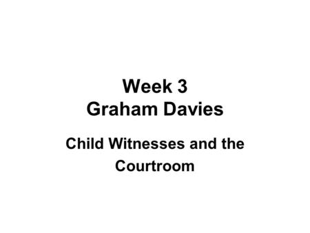Week 3 Graham Davies Child Witnesses and the Courtroom.