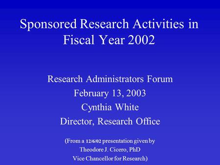 Sponsored Research Activities in Fiscal Year 2002 Research Administrators Forum February 13, 2003 Cynthia White Director, Research Office (From a 12/6/02.