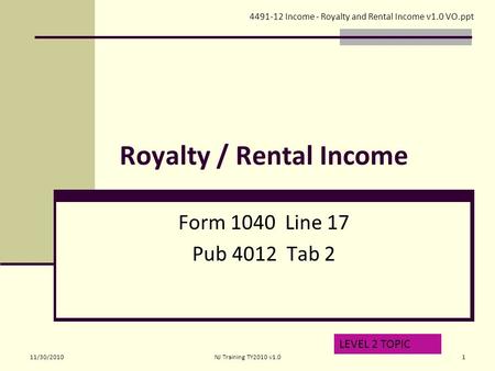 Royalty / Rental Income Form 1040 Line 17 Pub 4012 Tab 2 LEVEL 2 TOPIC 4491-12 Income - Royalty and Rental Income v1.0 VO.ppt 11/30/20101NJ Training TY2010.