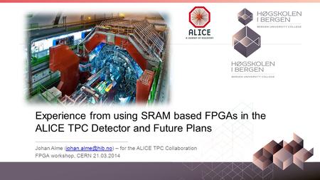 Experience from using SRAM based FPGAs in the ALICE TPC Detector and Future Plans Johan Alme (johan.alme@hib.no) – for the ALICE TPC Collaboration FPGA.