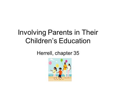 Involving Parents in Their Children’s Education Herrell, chapter 35.