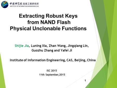 Extracting Robust Keys from NAND Flash Physical Unclonable Functions Shijie Jia, Luning Xia, Zhan Wang, Jingqiang Lin, Guozhu Zhang and Yafei Ji Institute.