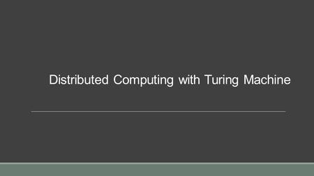 Distributed Computing with Turing Machine. Turing machine  Turing machines are an abstract model of computation. They provide a precise, formal definition.