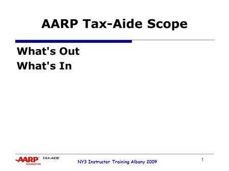 1 NY3 Instructor Training Albany 2009 AARP Tax-Aide Scope What's Out What's In.