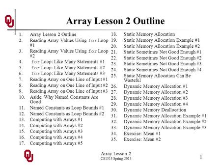 Array Lesson 2 CS1313 Spring 2015 1 Array Lesson 2 Outline 1.Array Lesson 2 Outline 2.Reading Array Values Using for Loop #1 3.Reading Array Values Using.