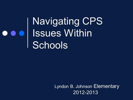 Navigating CPS Issues Within Schools Lyndon B. Johnson Elementary 2012-2013.