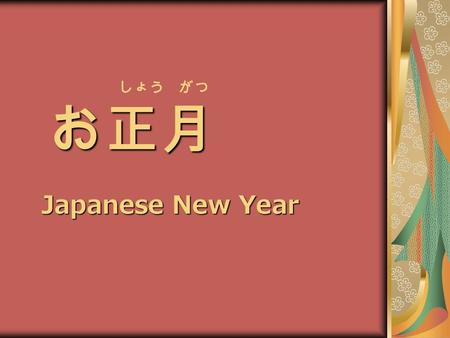 お正月 しょう がつ お正月 Japanese New Year. New Year’s Day is the most important day of the year for most Japanese. People participate in various types of events.