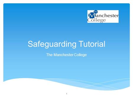 Safeguarding Tutorial The Manchester College 1. Aim of session: To raise awareness of Safeguarding Objectives: By the end of the session you will be able.
