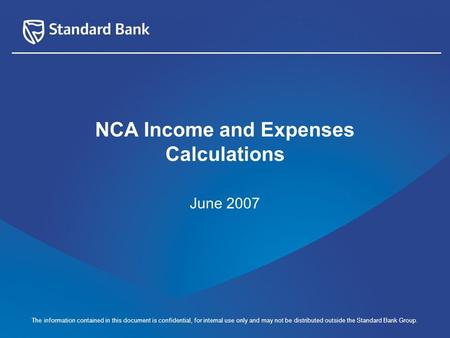 The information contained in this document is confidential, for internal use only and may not be distributed outside the Standard Bank Group. June 2007.