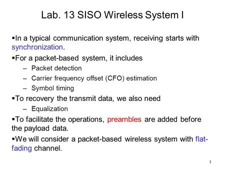 1 Lab. 13 SISO Wireless System I  In a typical communication system, receiving starts with synchronization.  For a packet-based system, it includes –