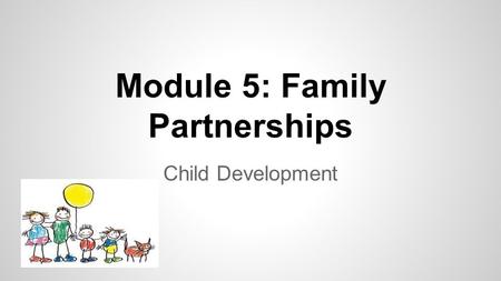 Module 5: Family Partnerships Child Development. Objective- The student will recognize that families are the primary educators of children. Please discuss.