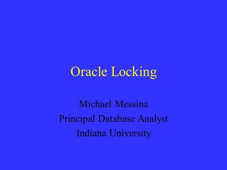 Oracle Locking Michael Messina Principal Database Analyst Indiana University.