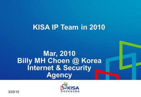 마스터 부제목 스타일 편집 3/03/10 KISA IP Team in 2010 Mar, 2010 Billy MH Korea Internet & Security Agency.