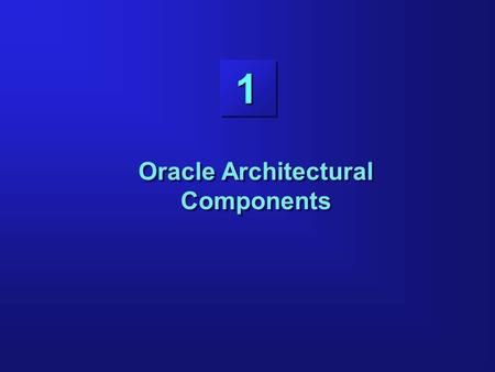 1 Oracle Architectural Components. 1-2 Objectives Listing the structures involved in connecting a user to an Oracle server Listing the stages in processing.