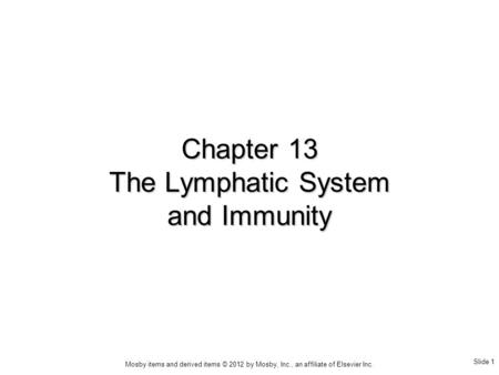 Slide 1 Mosby items and derived items © 2012 by Mosby, Inc., an affiliate of Elsevier Inc. Chapter 13 The Lymphatic System and Immunity.