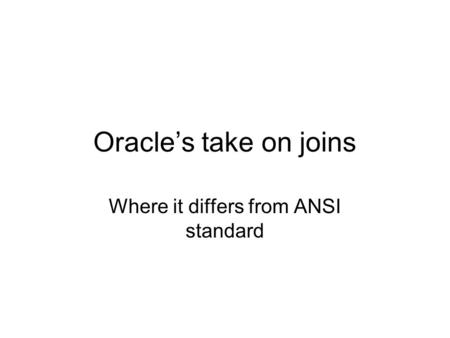 Oracle’s take on joins Where it differs from ANSI standard.