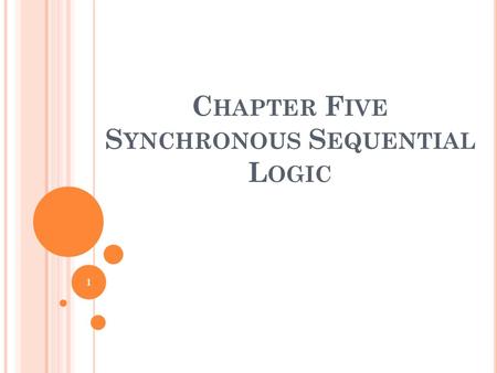 C HAPTER F IVE S YNCHRONOUS S EQUENTIAL L OGIC 1.