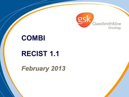 COMBI RECIST 1.1 February 2013. Target Lesions: Selection at Baseline Perform baseline evaluations as close to treatment start as possible (no more than.