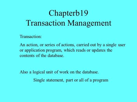 Chapterb19 Transaction Management Transaction: An action, or series of actions, carried out by a single user or application program, which reads or updates.