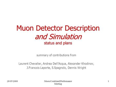 28/05/2008Muon Combined Performance Meeting 1 Muon Detector Description and Simulation status and plans summary of contributions from Laurent Chevalier,