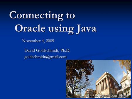 Connecting to Oracle using Java November 4, 2009 David Goldschmidt, Ph.D. David Goldschmidt, Ph.D.