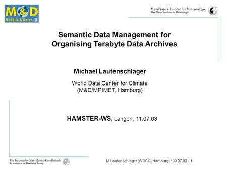 M.Lautenschlager (WDCC, Hamburg) / 09.07.03 / 1 Semantic Data Management for Organising Terabyte Data Archives Michael Lautenschlager World Data Center.