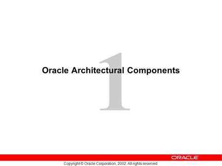Copyright © Oracle Corporation, 2002. All rights reserved. 1 Oracle Architectural Components.