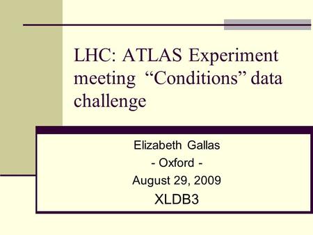 LHC: ATLAS Experiment meeting “Conditions” data challenge Elizabeth Gallas - Oxford - August 29, 2009 XLDB3.