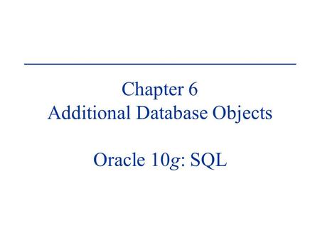 Chapter 6 Additional Database Objects Oracle 10g: SQL.