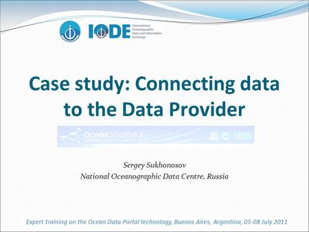 Case study: Connecting data to the Data Provider Sergey Sukhonosov National Oceanographic Data Centre, Russia Expert training on the Ocean Data Portal.