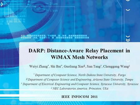 DARP: Distance-Aware Relay Placement in WiMAX Mesh Networks Weiyi Zhang *, Shi Bai *, Guoliang Xue §, Jian Tang †, Chonggang Wang ‡ * Department of Computer.