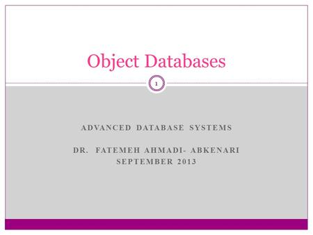 ADVANCED DATABASE SYSTEMS DR. FATEMEH AHMADI- ABKENARI SEPTEMBER 2013 1 Object Databases.