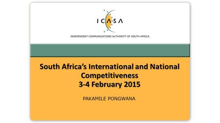 PAKAMILE PONGWANA South Africa’s International and National Competitiveness 3-4 February 2015.
