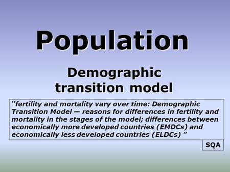 Population Demographic transition model “fertility and mortality vary over time: Demographic Transition Model — reasons for differences in fertility and.