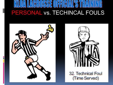PERSONAL vs. TECHINCAL FOULS The Technical Fouls (Pushing, Holding, Warding off, conduct etc.) Fouls that cause an unfair advantage! Vs. The Personal.