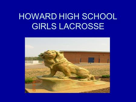 HOWARD HIGH SCHOOL GIRLS LACROSSE. Howard High School Girls Coaches Howard High Girls Lacrosse Web Site –http://www.howardlax.com/http://www.howardlax.com/