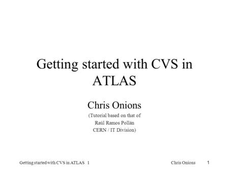 Chris Onions Getting started with CVS in ATLAS 11 Getting started with CVS in ATLAS Chris Onions (Tutorial based on that of Raúl Ramos Pollán CERN / IT.
