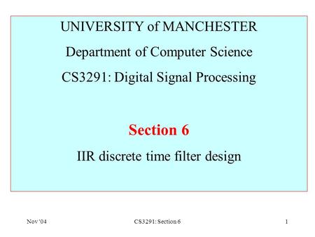 Nov '04CS3291: Section 61 UNIVERSITY of MANCHESTER Department of Computer Science CS3291: Digital Signal Processing Section 6 IIR discrete time filter.