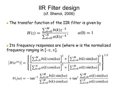 IIR Filter design (cf. Shenoi, 2006) The transfer function of the IIR filter is given by Its frequency responses are (where w is the normalized frequency.