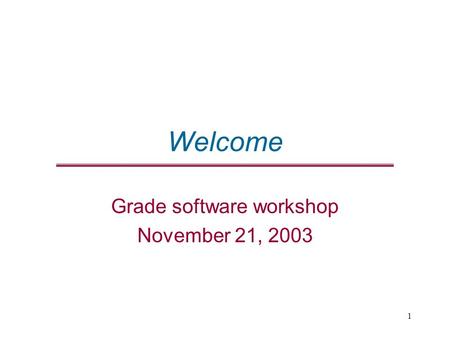 1 Welcome Grade software workshop November 21, 2003.