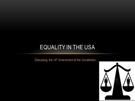 Discussing the 14 th Amendment of the Constitution EQUALITY IN THE USA.