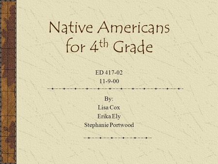 Native Americans for 4 th Grade ED 417-02 11-9-00 By: Lisa Cox Erika Ely Stephanie Portwood.